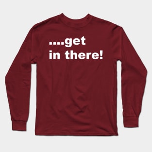 Get in there Long Sleeve T-Shirt